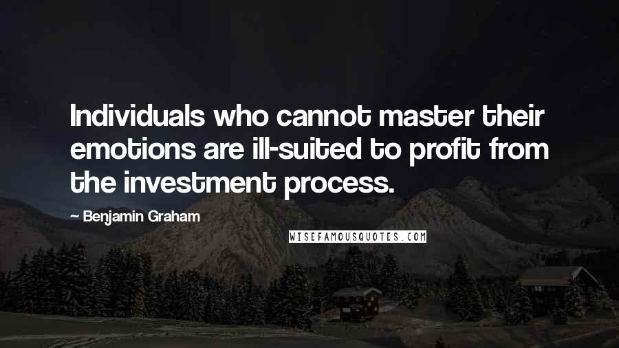 Benjamin Graham Quotes: Individuals who cannot master their emotions are ill-suited to profit from the investment process.