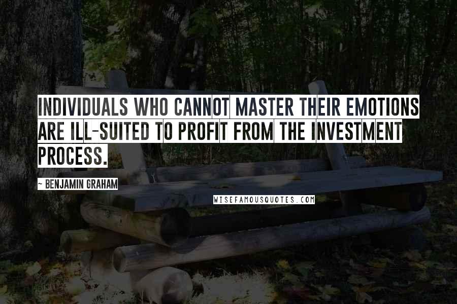 Benjamin Graham Quotes: Individuals who cannot master their emotions are ill-suited to profit from the investment process.