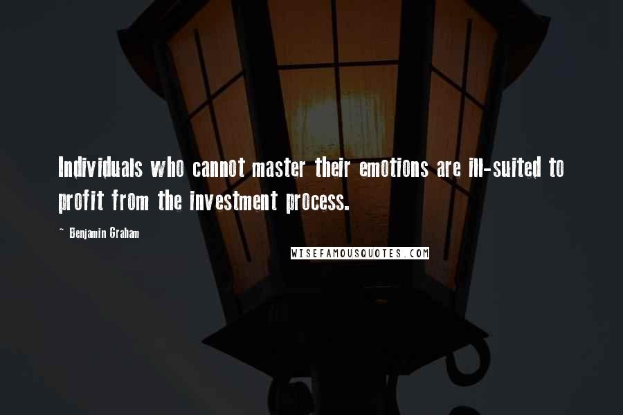 Benjamin Graham Quotes: Individuals who cannot master their emotions are ill-suited to profit from the investment process.