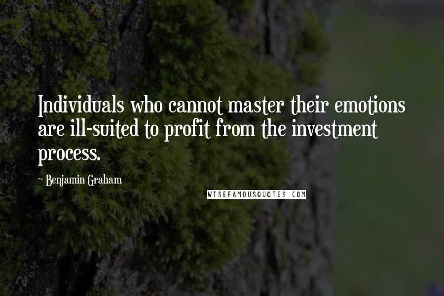Benjamin Graham Quotes: Individuals who cannot master their emotions are ill-suited to profit from the investment process.