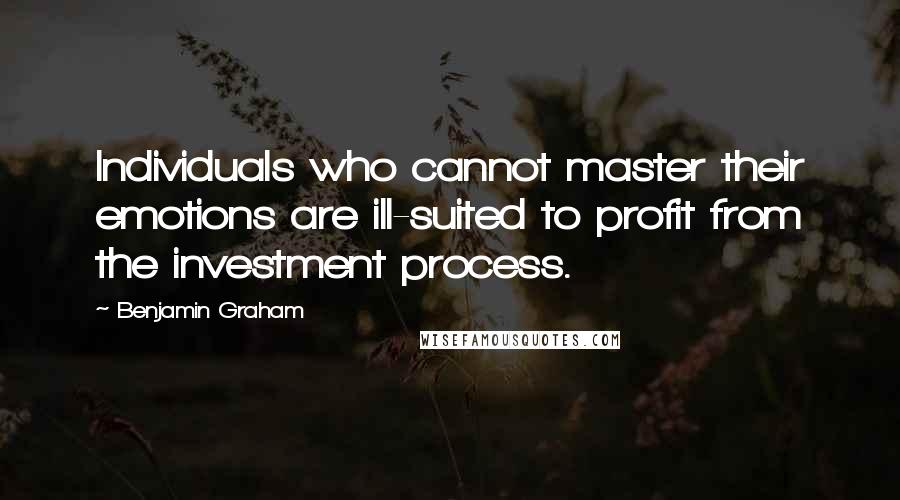 Benjamin Graham Quotes: Individuals who cannot master their emotions are ill-suited to profit from the investment process.