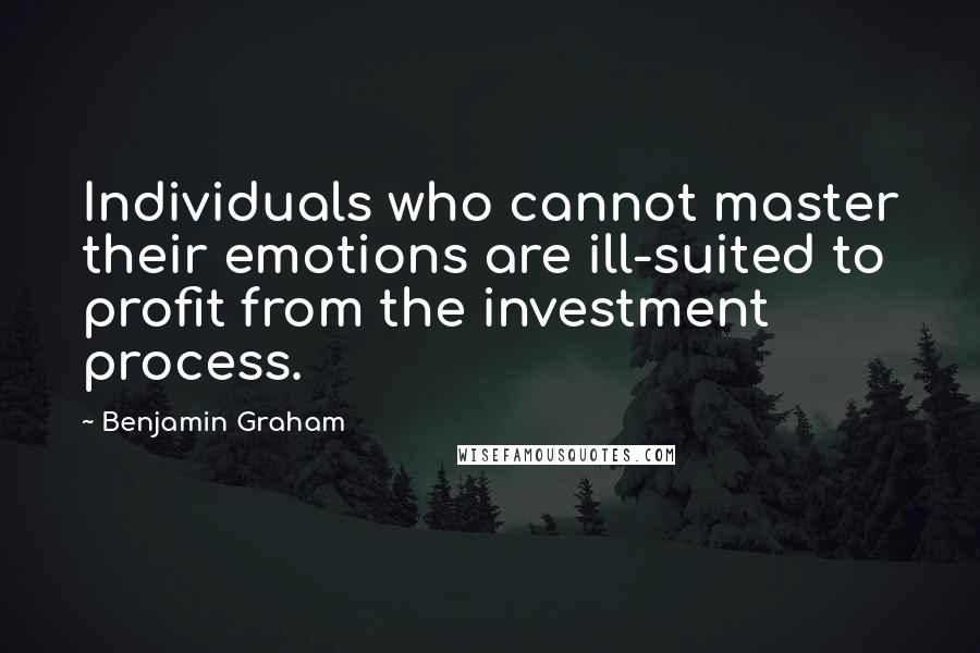 Benjamin Graham Quotes: Individuals who cannot master their emotions are ill-suited to profit from the investment process.