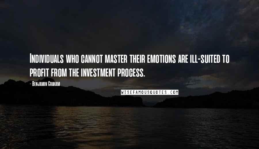 Benjamin Graham Quotes: Individuals who cannot master their emotions are ill-suited to profit from the investment process.