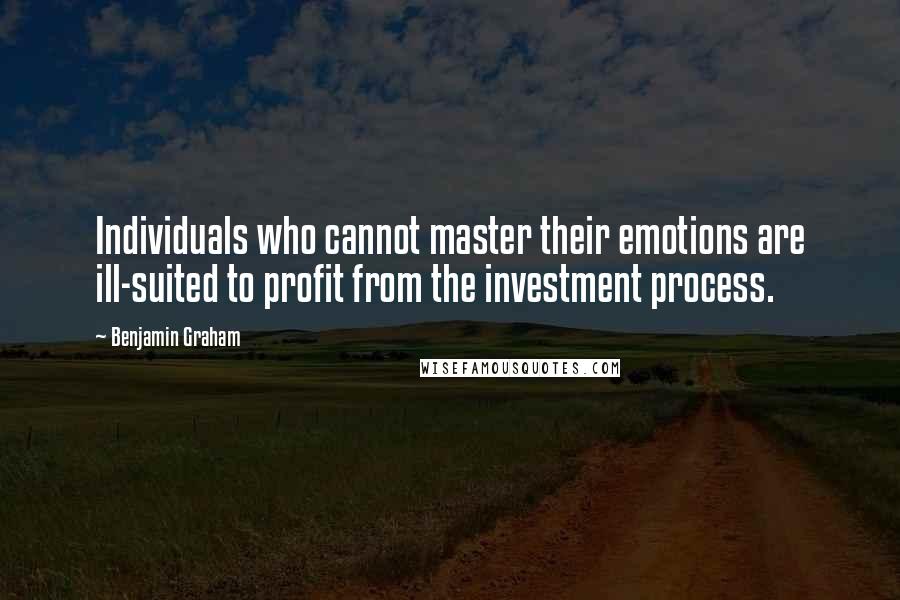 Benjamin Graham Quotes: Individuals who cannot master their emotions are ill-suited to profit from the investment process.