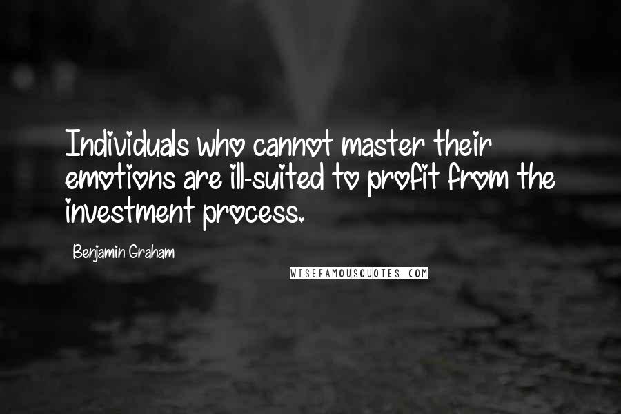 Benjamin Graham Quotes: Individuals who cannot master their emotions are ill-suited to profit from the investment process.