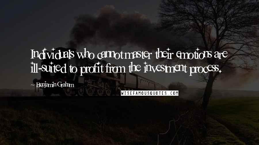 Benjamin Graham Quotes: Individuals who cannot master their emotions are ill-suited to profit from the investment process.