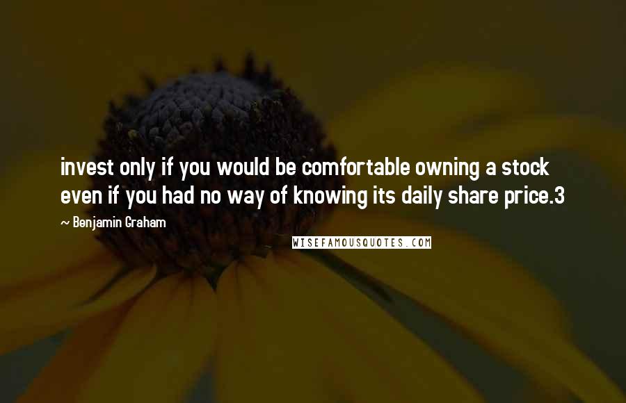 Benjamin Graham Quotes: invest only if you would be comfortable owning a stock even if you had no way of knowing its daily share price.3