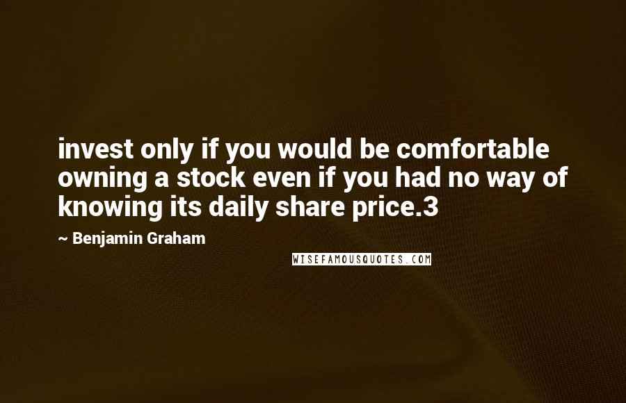 Benjamin Graham Quotes: invest only if you would be comfortable owning a stock even if you had no way of knowing its daily share price.3