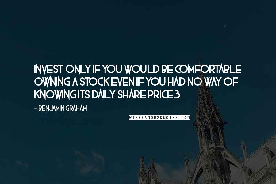 Benjamin Graham Quotes: invest only if you would be comfortable owning a stock even if you had no way of knowing its daily share price.3