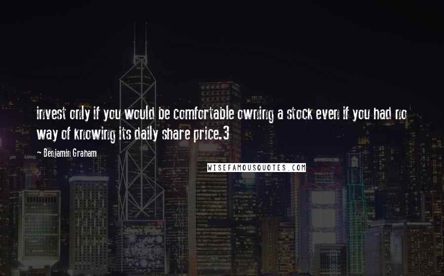 Benjamin Graham Quotes: invest only if you would be comfortable owning a stock even if you had no way of knowing its daily share price.3