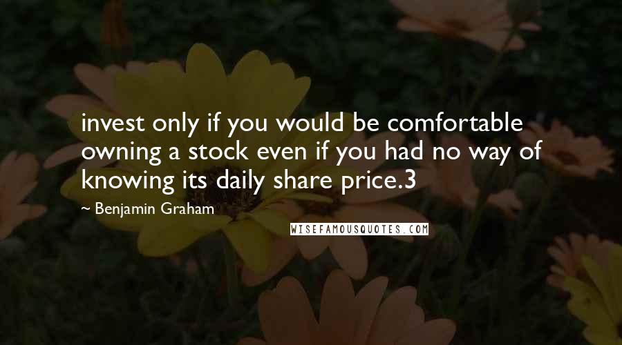 Benjamin Graham Quotes: invest only if you would be comfortable owning a stock even if you had no way of knowing its daily share price.3