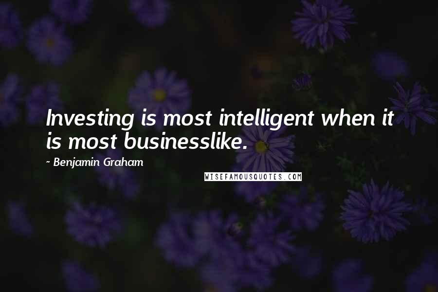 Benjamin Graham Quotes: Investing is most intelligent when it is most businesslike.