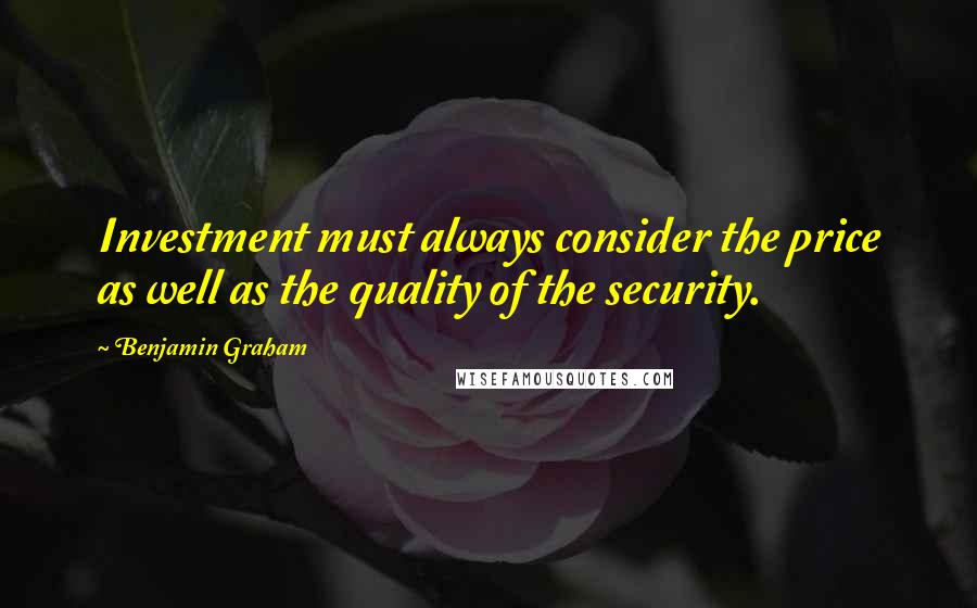 Benjamin Graham Quotes: Investment must always consider the price as well as the quality of the security.