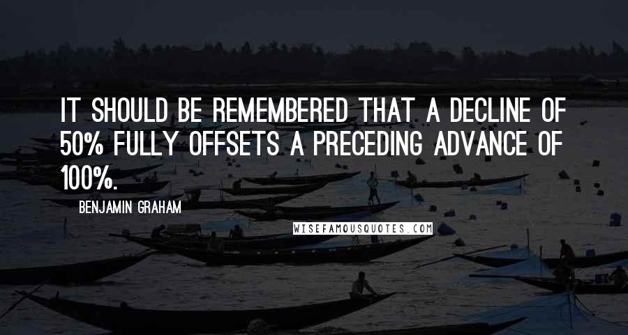 Benjamin Graham Quotes: It should be remembered that a decline of 50% fully offsets a preceding advance of 100%.