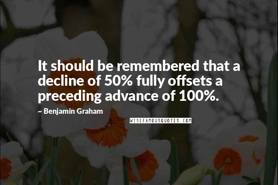 Benjamin Graham Quotes: It should be remembered that a decline of 50% fully offsets a preceding advance of 100%.