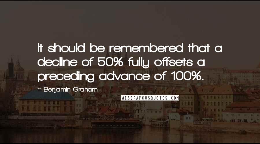 Benjamin Graham Quotes: It should be remembered that a decline of 50% fully offsets a preceding advance of 100%.