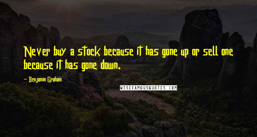 Benjamin Graham Quotes: Never buy a stock because it has gone up or sell one because it has gone down.
