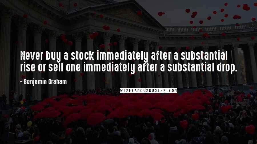 Benjamin Graham Quotes: Never buy a stock immediately after a substantial rise or sell one immediately after a substantial drop.