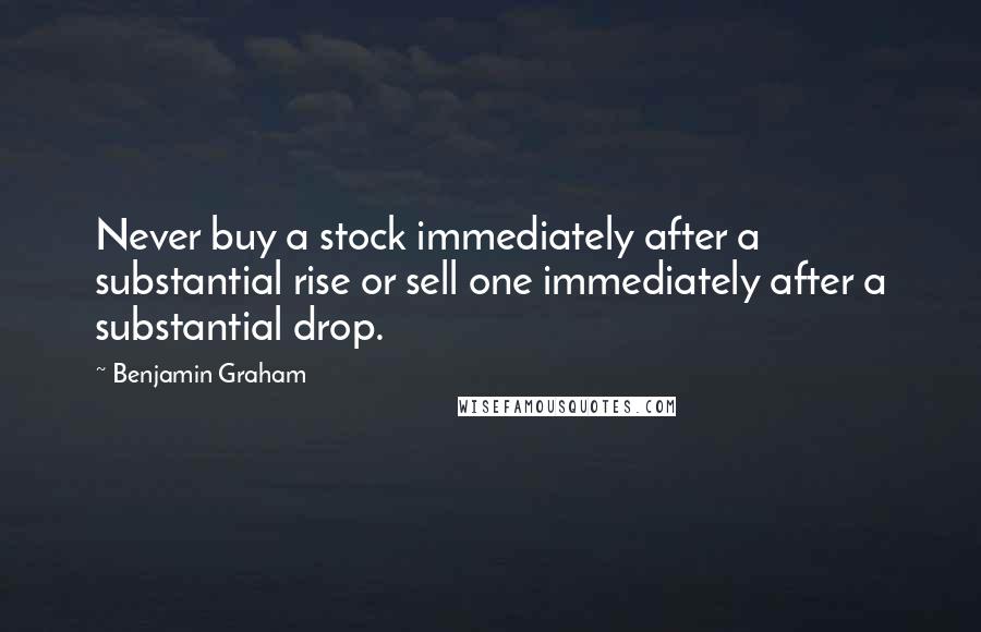 Benjamin Graham Quotes: Never buy a stock immediately after a substantial rise or sell one immediately after a substantial drop.