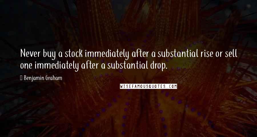 Benjamin Graham Quotes: Never buy a stock immediately after a substantial rise or sell one immediately after a substantial drop.