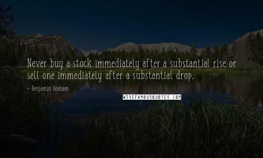 Benjamin Graham Quotes: Never buy a stock immediately after a substantial rise or sell one immediately after a substantial drop.