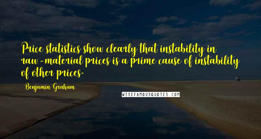 Benjamin Graham Quotes: Price statistics show clearly that instability in raw-material prices is a prime cause of instability of other prices.