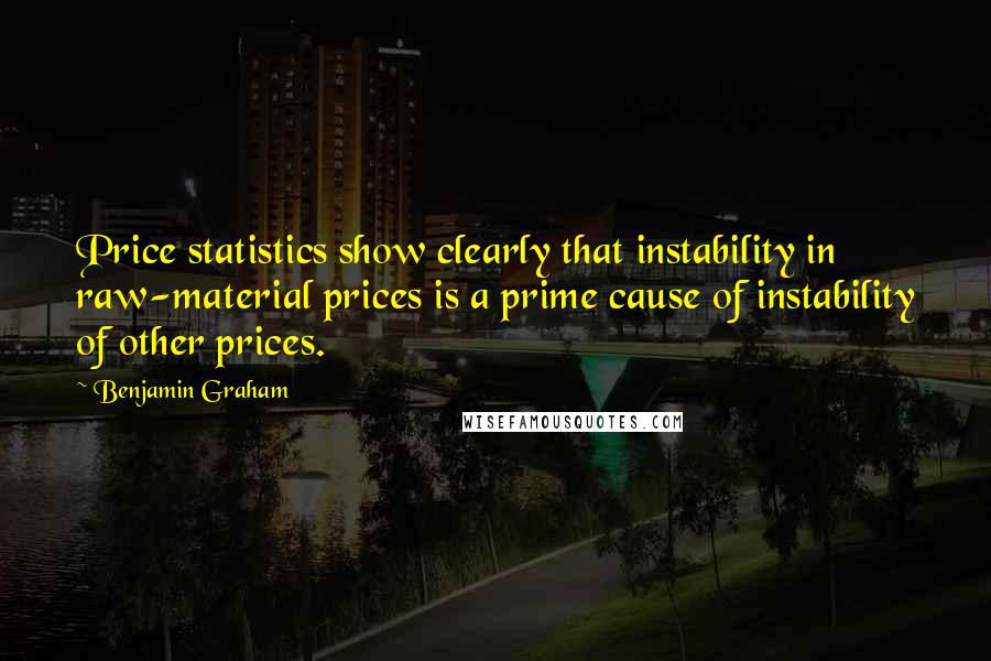 Benjamin Graham Quotes: Price statistics show clearly that instability in raw-material prices is a prime cause of instability of other prices.