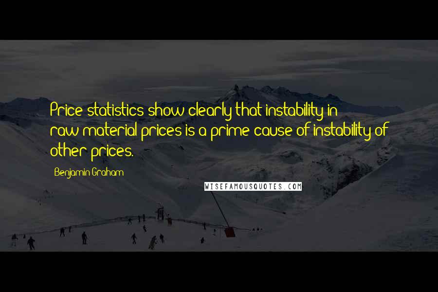 Benjamin Graham Quotes: Price statistics show clearly that instability in raw-material prices is a prime cause of instability of other prices.