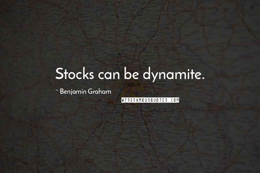 Benjamin Graham Quotes: Stocks can be dynamite.