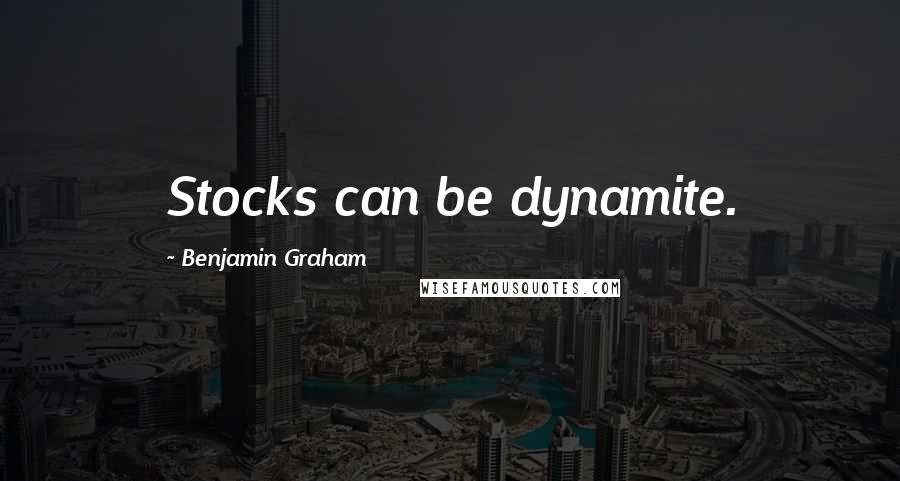 Benjamin Graham Quotes: Stocks can be dynamite.