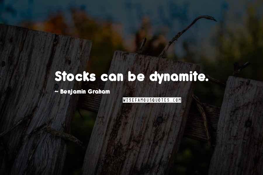 Benjamin Graham Quotes: Stocks can be dynamite.