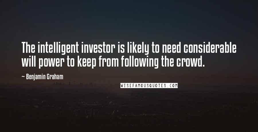 Benjamin Graham Quotes: The intelligent investor is likely to need considerable will power to keep from following the crowd.