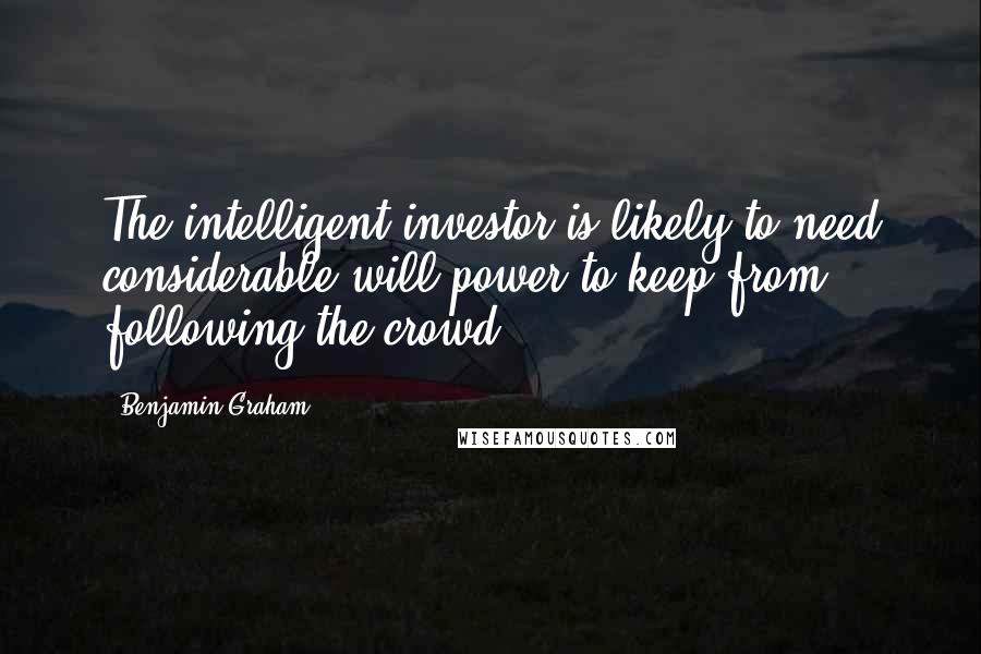 Benjamin Graham Quotes: The intelligent investor is likely to need considerable will power to keep from following the crowd.