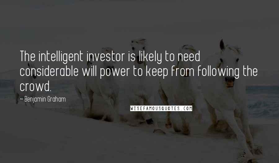 Benjamin Graham Quotes: The intelligent investor is likely to need considerable will power to keep from following the crowd.