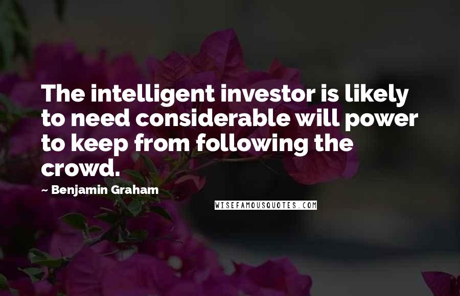 Benjamin Graham Quotes: The intelligent investor is likely to need considerable will power to keep from following the crowd.