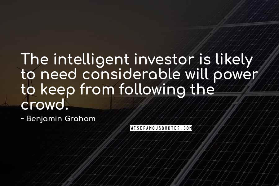 Benjamin Graham Quotes: The intelligent investor is likely to need considerable will power to keep from following the crowd.