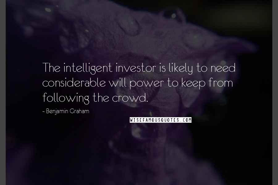 Benjamin Graham Quotes: The intelligent investor is likely to need considerable will power to keep from following the crowd.