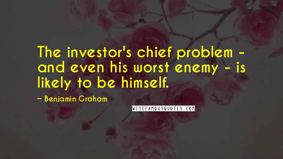 Benjamin Graham Quotes: The investor's chief problem - and even his worst enemy - is likely to be himself.