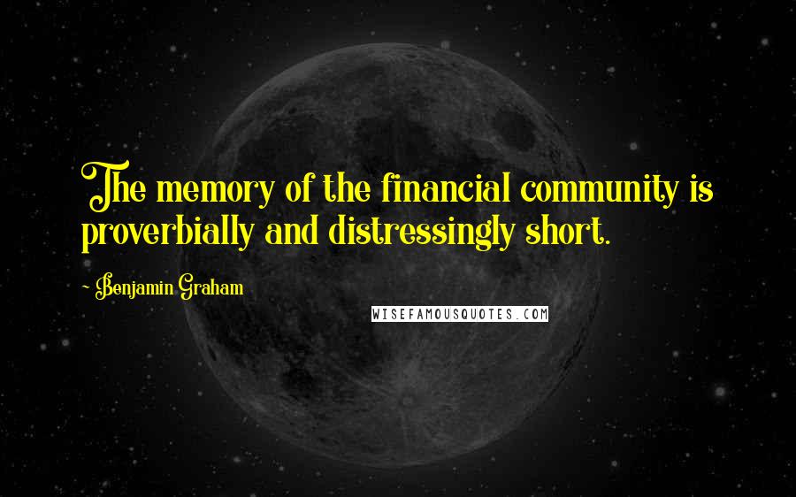 Benjamin Graham Quotes: The memory of the financial community is proverbially and distressingly short.