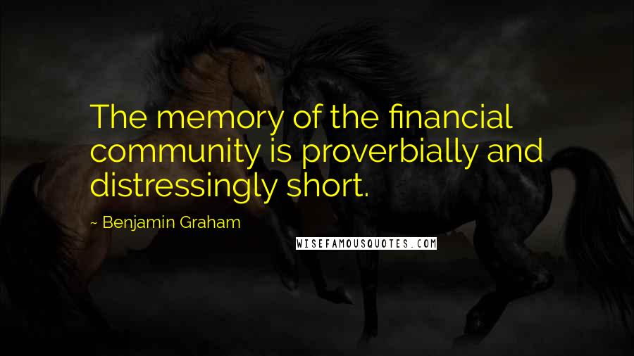 Benjamin Graham Quotes: The memory of the financial community is proverbially and distressingly short.