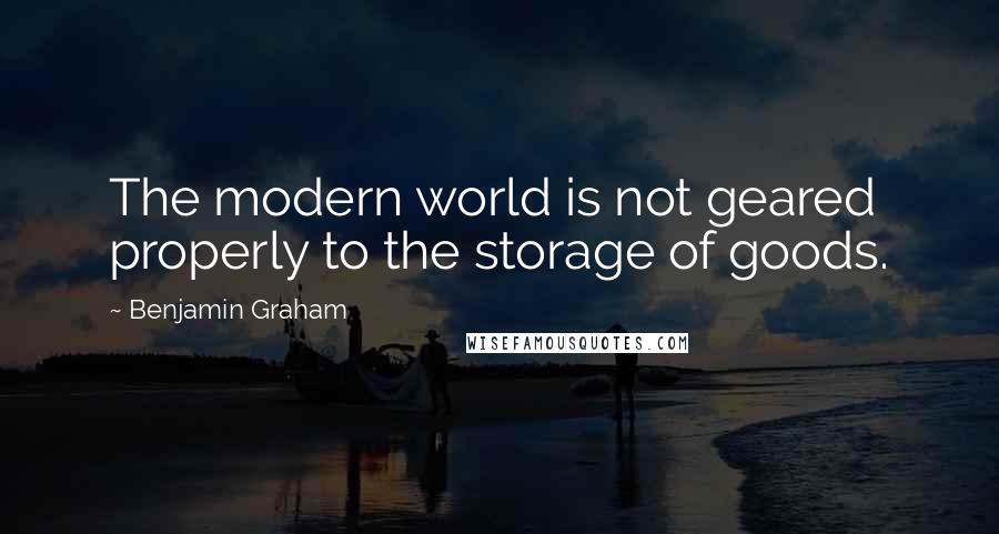 Benjamin Graham Quotes: The modern world is not geared properly to the storage of goods.