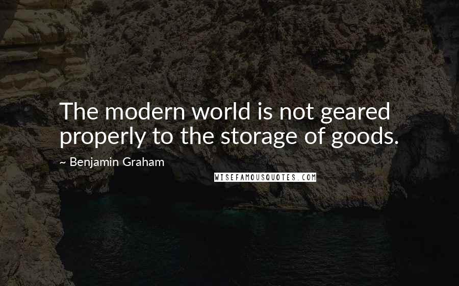 Benjamin Graham Quotes: The modern world is not geared properly to the storage of goods.