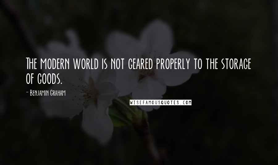 Benjamin Graham Quotes: The modern world is not geared properly to the storage of goods.