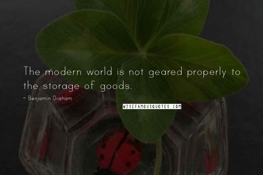 Benjamin Graham Quotes: The modern world is not geared properly to the storage of goods.