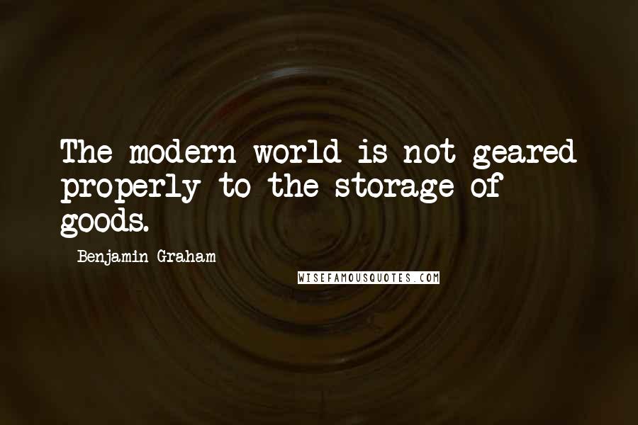 Benjamin Graham Quotes: The modern world is not geared properly to the storage of goods.