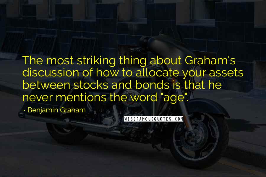 Benjamin Graham Quotes: The most striking thing about Graham's discussion of how to allocate your assets between stocks and bonds is that he never mentions the word "age".