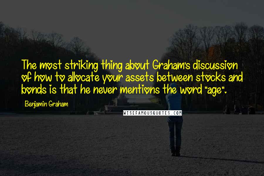 Benjamin Graham Quotes: The most striking thing about Graham's discussion of how to allocate your assets between stocks and bonds is that he never mentions the word "age".