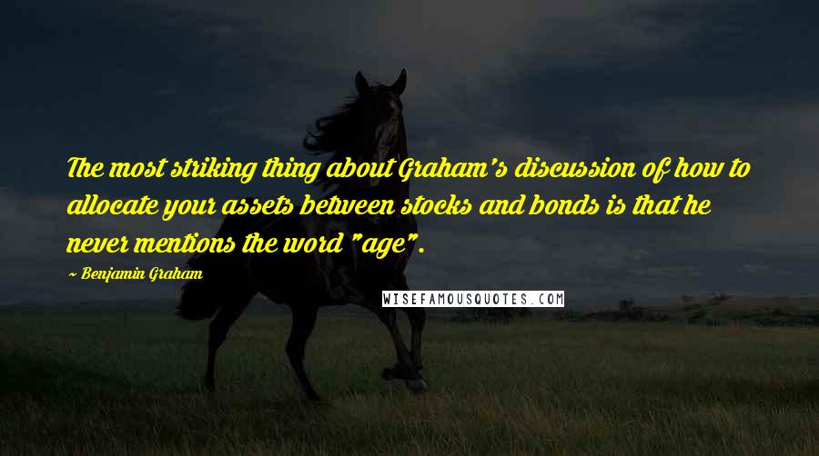 Benjamin Graham Quotes: The most striking thing about Graham's discussion of how to allocate your assets between stocks and bonds is that he never mentions the word "age".