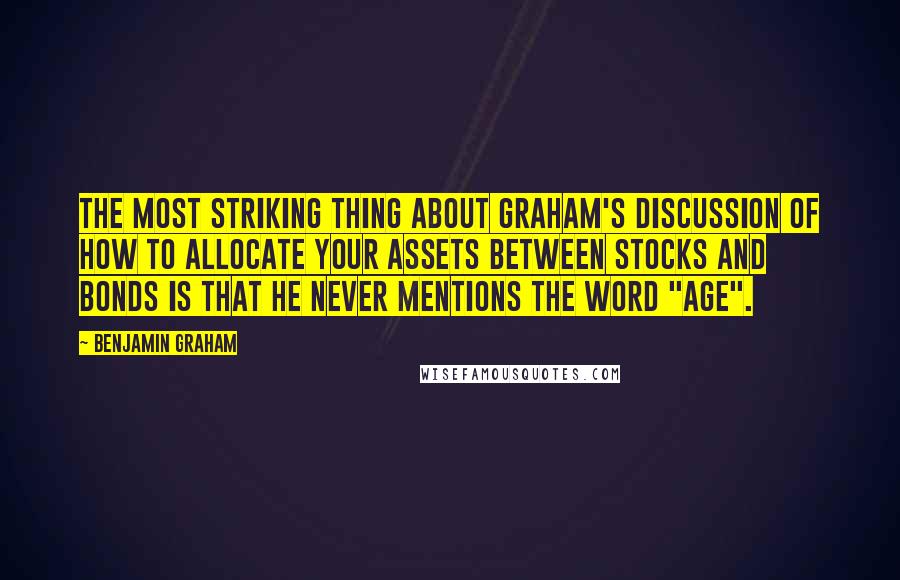 Benjamin Graham Quotes: The most striking thing about Graham's discussion of how to allocate your assets between stocks and bonds is that he never mentions the word "age".