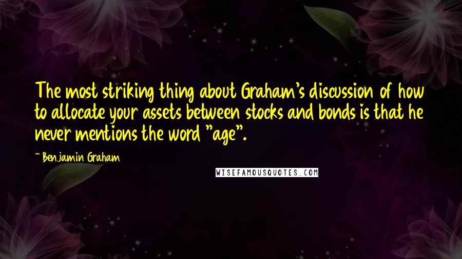 Benjamin Graham Quotes: The most striking thing about Graham's discussion of how to allocate your assets between stocks and bonds is that he never mentions the word "age".